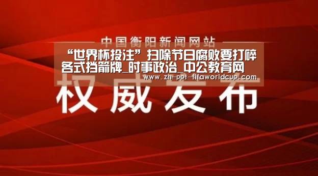 “世界杯投注”扫除节日腐败要打碎各式挡箭牌_时事政治_中公教育网(图2) 世界杯投注