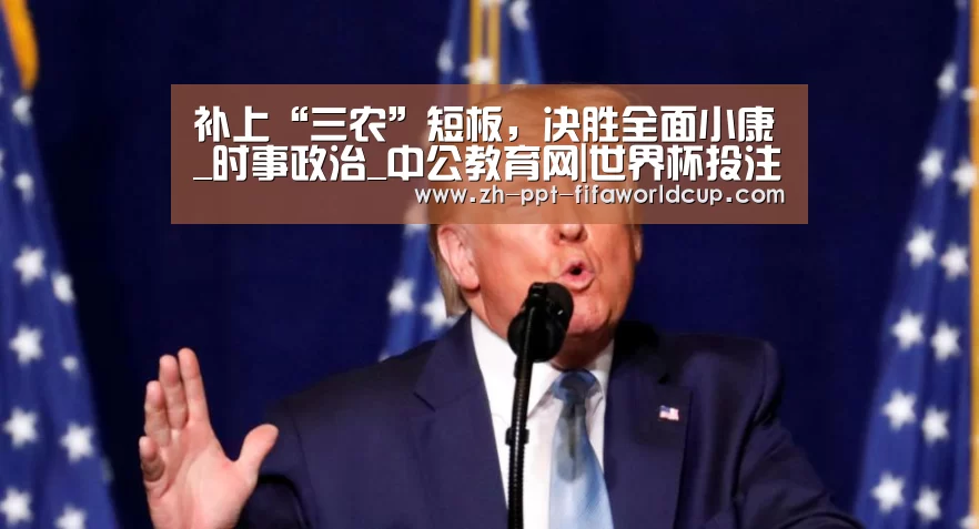 补上“三农”短板,决胜全面小康_时事政治_中公教育网|世界杯投注(图3) 世界杯投注