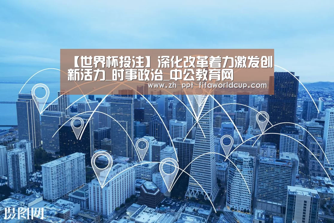 【世界杯投注】深化改革着力激发创新活力_时事政治_中公教育网(图2) 世界杯投注