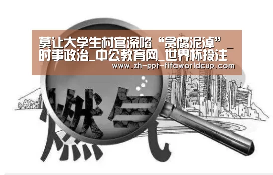 莫让大学生村官深陷“贪腐泥淖”_时事政治_中公教育网_世界杯投注(图3) 世界杯投注